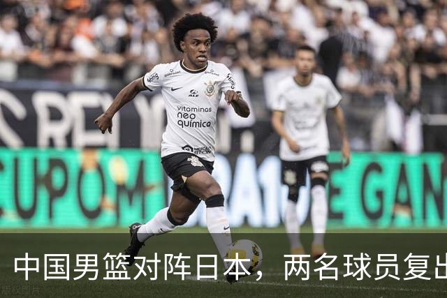 中国男篮对阵日本，两名球员复出，首发和轮换阵容将发生变化